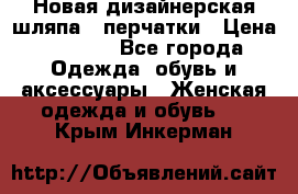 Новая дизайнерская шляпа   перчатки › Цена ­ 2 500 - Все города Одежда, обувь и аксессуары » Женская одежда и обувь   . Крым,Инкерман